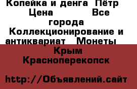Копейка и денга. Пётр 1 › Цена ­ 1 500 - Все города Коллекционирование и антиквариат » Монеты   . Крым,Красноперекопск